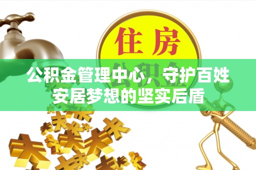 灌南公积金管理中心，守护百姓安居梦想的坚实后盾