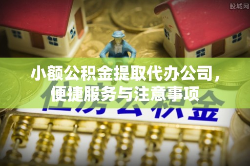 灌南小额公积金提取代办公司，便捷服务与注意事项