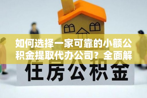 灌南如何选择一家可靠的小额公积金提取代办公司？全面解析与实用指南