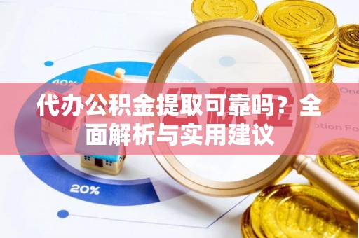 灌南代办公积金提取可靠吗？全面解析与实用建议
