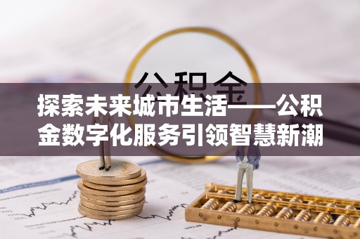 灌南探索未来城市生活——公积金数字化服务引领智慧新潮流