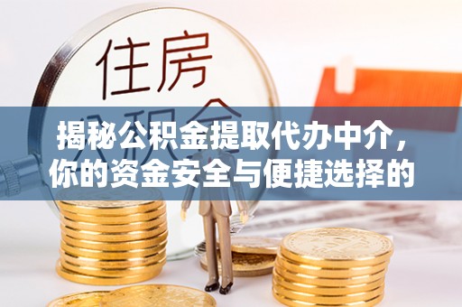 灌南揭秘公积金提取代办中介，你的资金安全与便捷选择的平衡点
