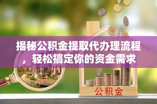 灌南揭秘公积金提取代办理流程，轻松搞定你的资金需求