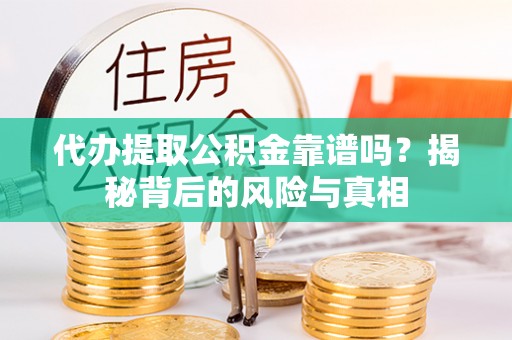 灌南代办提取公积金靠谱吗？揭秘背后的风险与真相