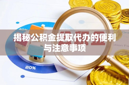 灌南揭秘公积金提取代办的便利与注意事项