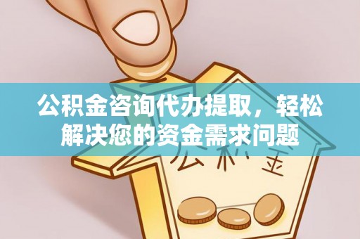 灌南公积金咨询代办提取，轻松解决您的资金需求问题