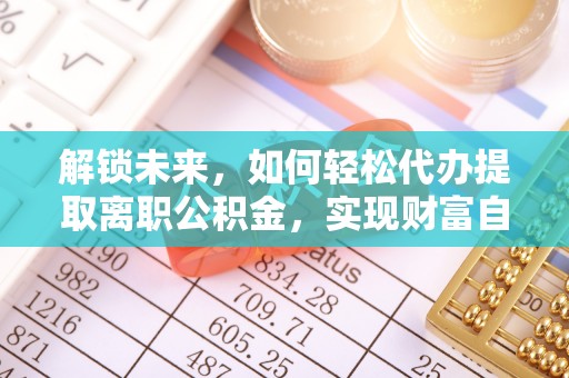 灌南解锁未来，如何轻松代办提取离职公积金，实现财富自由的第一步