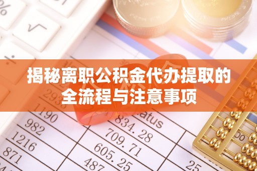 灌南揭秘离职公积金代办提取的全流程与注意事项