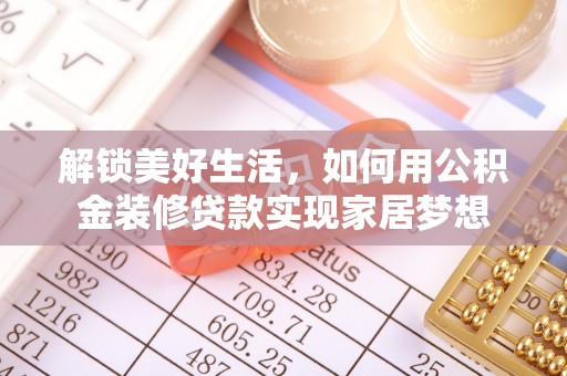 灌南解锁美好生活，如何用公积金装修贷款实现家居梦想