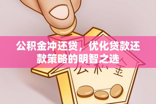 灌南公积金冲还贷，优化贷款还款策略的明智之选