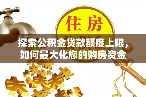 灌南探索公积金贷款额度上限，如何最大化您的购房资金