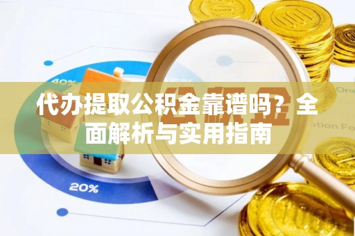 灌南代办提取公积金靠谱吗？全面解析与实用指南