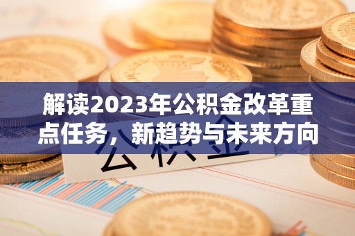 灌南解读2023年公积金改革重点任务，新趋势与未来方向