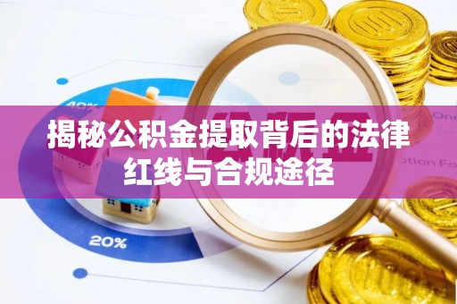 灌南揭秘公积金提取背后的法律红线与合规途径