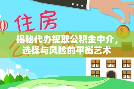 灌南揭秘代办提取公积金中介，选择与风险的平衡艺术