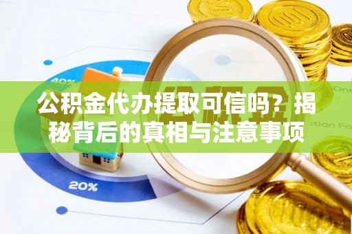 灌南公积金代办提取可信吗？揭秘背后的真相与注意事项