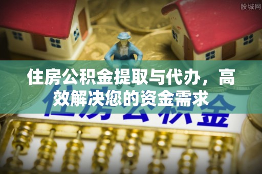 灌南住房公积金提取与代办，高效解决您的资金需求