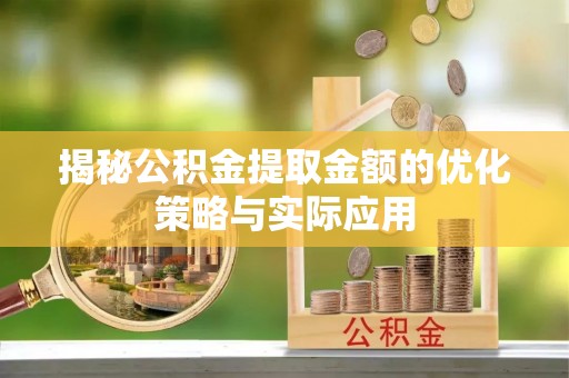 灌南揭秘公积金提取金额的优化策略与实际应用