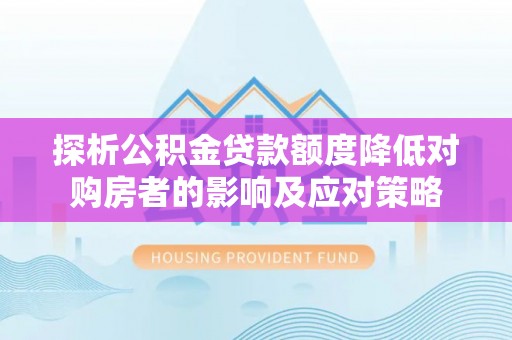 灌南探析公积金贷款额度降低对购房者的影响及应对策略