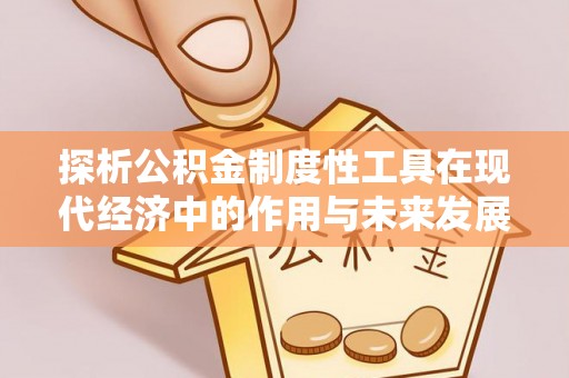 灌南探析公积金制度性工具在现代经济中的作用与未来发展趋势