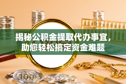 灌南揭秘公积金提取代办事宜，助您轻松搞定资金难题