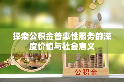 灌南探索公积金普惠性服务的深度价值与社会意义
