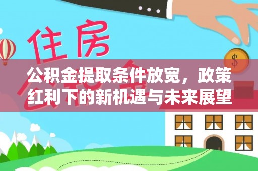 灌南公积金提取条件放宽，政策红利下的新机遇与未来展望