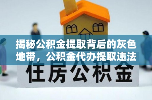 灌南揭秘公积金提取背后的灰色地带，公积金代办提取违法不？