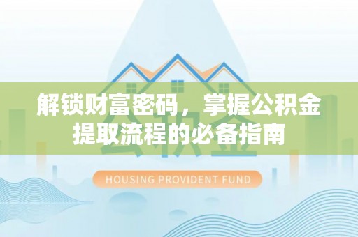 灌南解锁财富密码，掌握公积金提取流程的必备指南