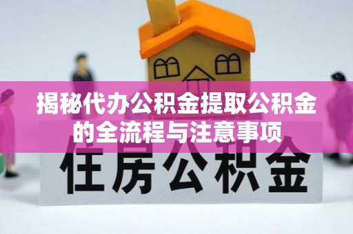 灌南揭秘代办公积金提取公积金的全流程与注意事项