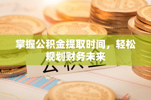 灌南掌握公积金提取时间，轻松规划财务未来