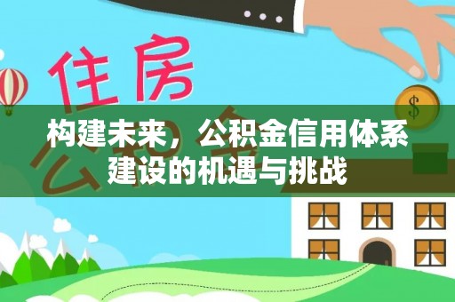 灌南构建未来，公积金信用体系建设的机遇与挑战