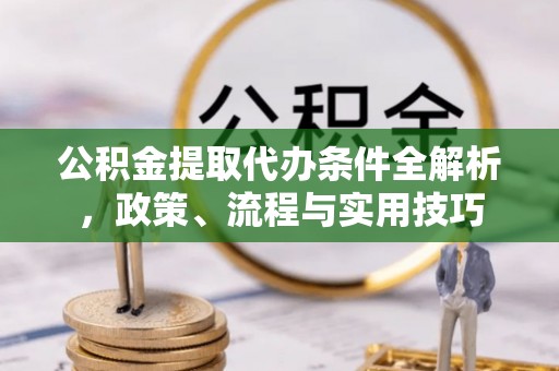 灌南公积金提取代办条件全解析，政策、流程与实用技巧