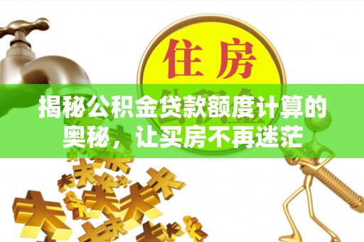 灌南揭秘公积金贷款额度计算的奥秘，让买房不再迷茫
