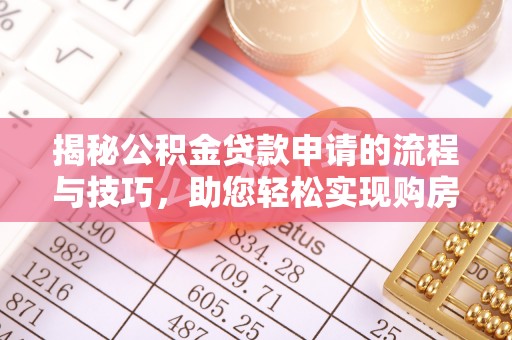 灌南揭秘公积金贷款申请的流程与技巧，助您轻松实现购房梦