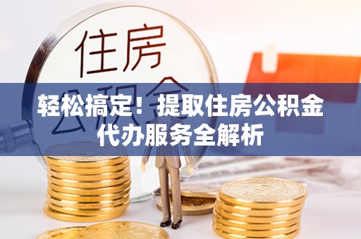 灌南轻松搞定！提取住房公积金代办服务全解析
