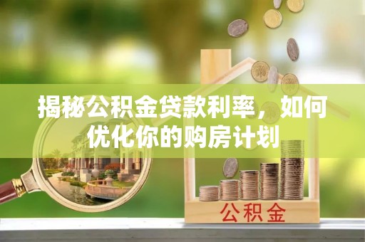 灌南揭秘公积金贷款利率，如何优化你的购房计划