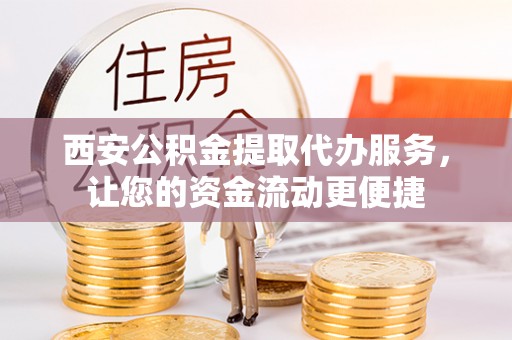 灌南西安公积金提取代办服务，让您的资金流动更便捷