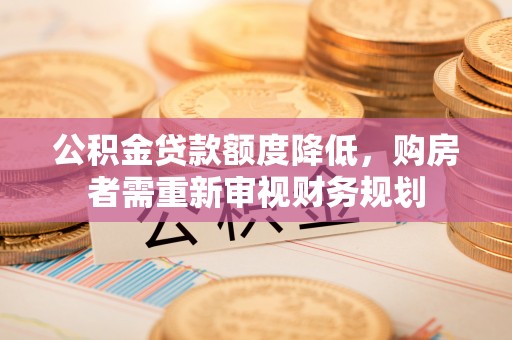 灌南公积金贷款额度降低，购房者需重新审视财务规划