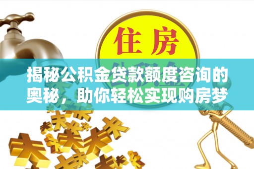 灌南揭秘公积金贷款额度咨询的奥秘，助你轻松实现购房梦想