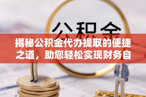 灌南揭秘公积金代办提取的便捷之道，助您轻松实现财务自由