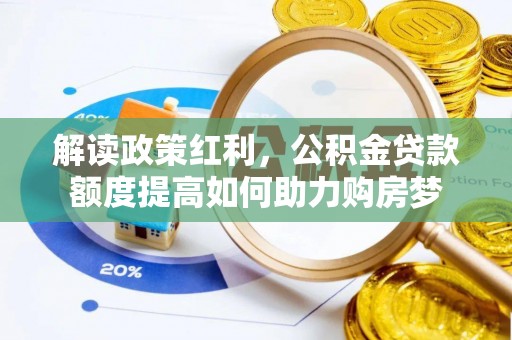 灌南解读政策红利，公积金贷款额度提高如何助力购房梦