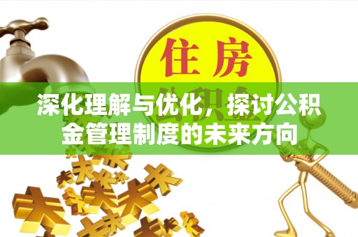灌南深化理解与优化，探讨公积金管理制度的未来方向