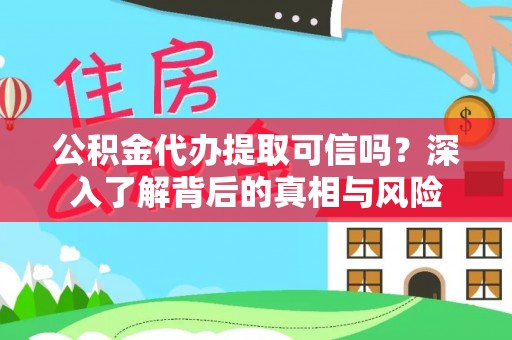 灌南公积金代办提取可信吗？深入了解背后的真相与风险