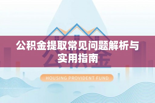 灌南公积金提取常见问题解析与实用指南