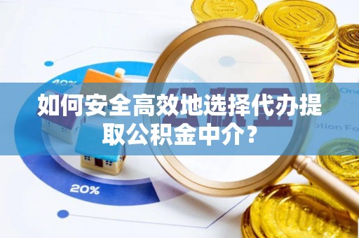 灌南如何安全高效地选择代办提取公积金中介？