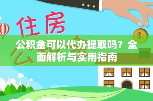 灌南公积金可以代办提取吗？全面解析与实用指南